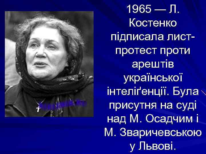 1965 — Л. Костенко підписала листпротест проти арештів української інтеліґенції. Була присутня на суді