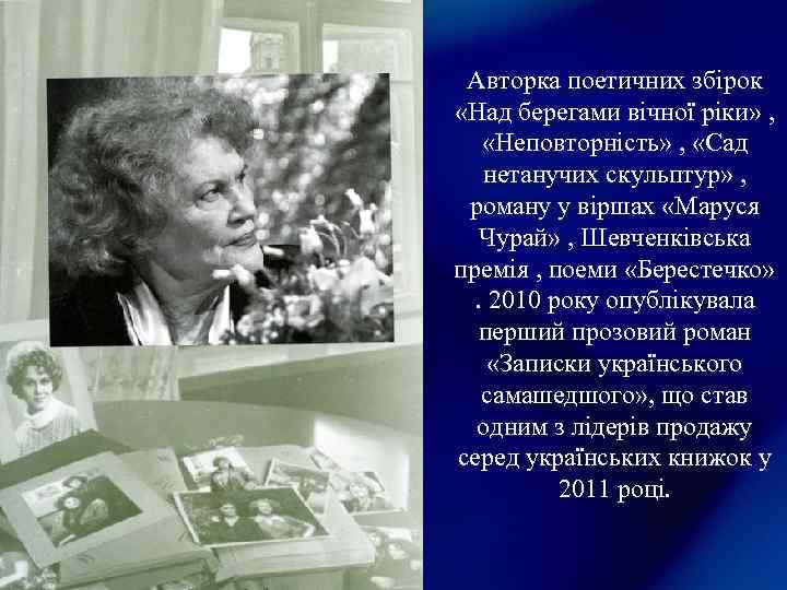 Авторка поетичних збірок «Над берегами вічної ріки» , «Неповторність» , «Сад нетанучих скульптур» ,