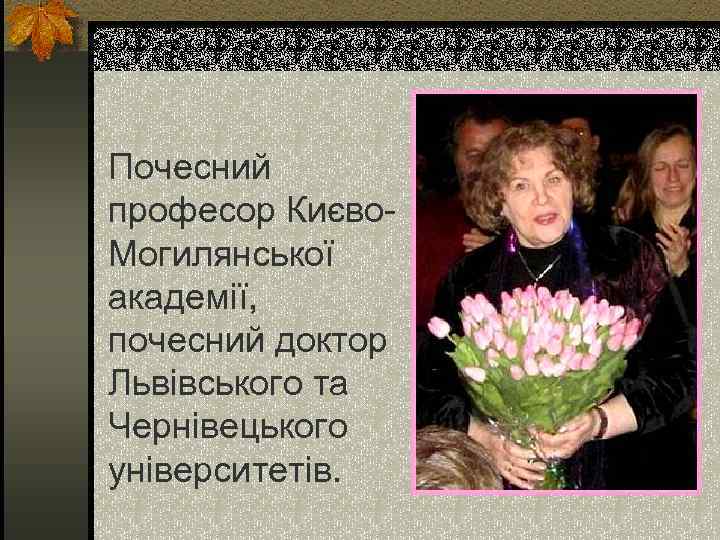 Почесний професор Києво. Могилянської академії, почесний доктор Львівського та Чернівецького університетів. 