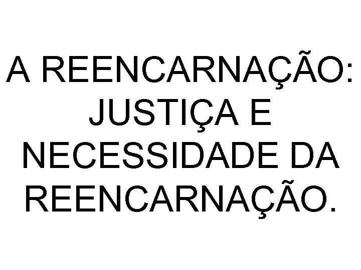 A REENCARNAÇÃO: JUSTIÇA E NECESSIDADE DA REENCARNAÇÃO. 