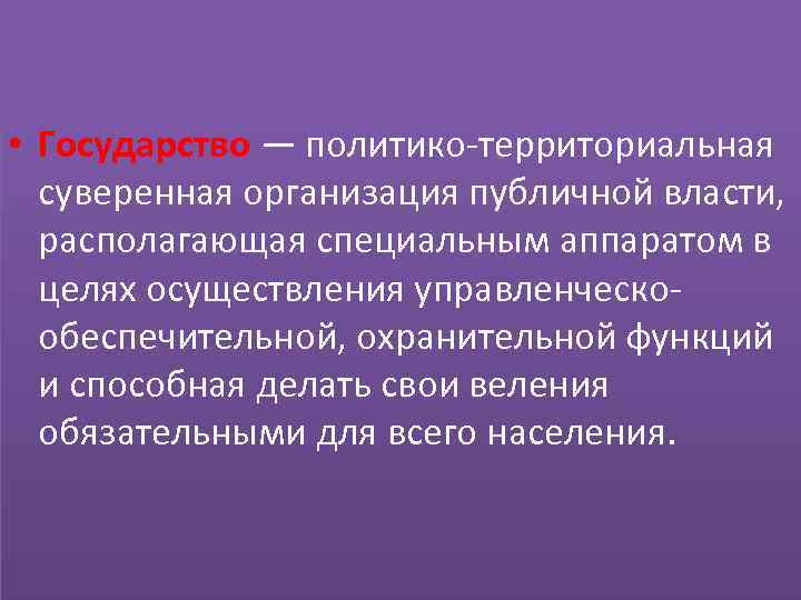  • Государство — политико-территориальная суверенная организация публичной власти, располагающая специальным аппаратом в целях