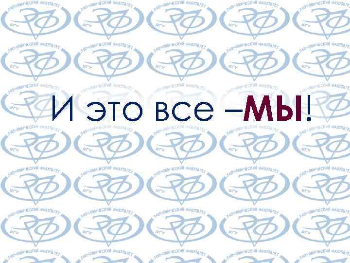 И это все –МЫ! 