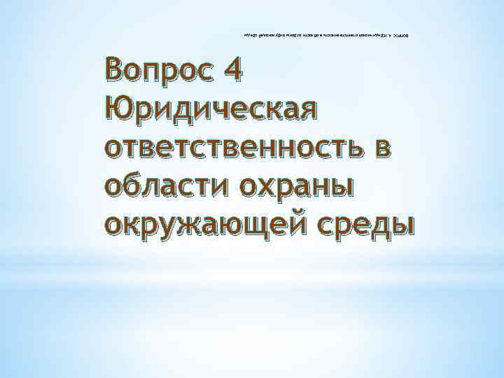 Вопрос 4 Юридическая ответственность в области охраны окружающей среды ВОПРОС 4. Юридическая ответственность в