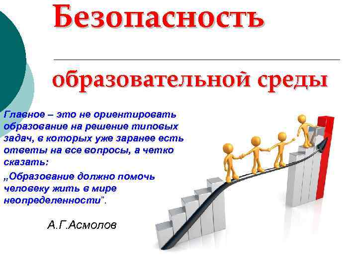 Безопасность образовательной среды Главное – это не ориентировать образование на решение типовых задач, в