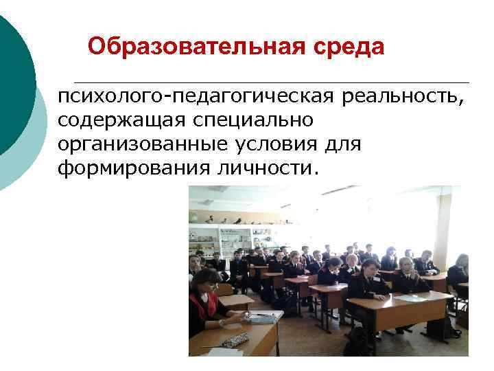 Образовательная среда психолого-педагогическая реальность, содержащая специально организованные условия для формирования личности. 