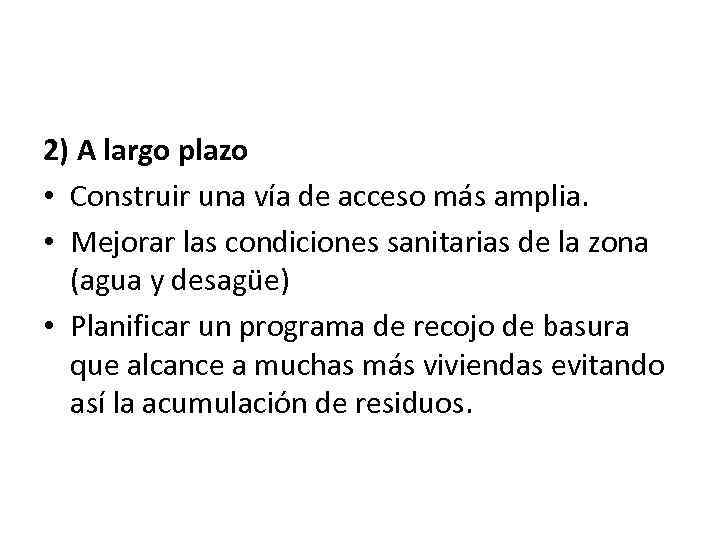 2) A largo plazo • Construir una vía de acceso más amplia. • Mejorar