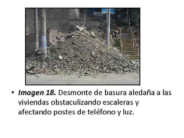  • Imagen 18. Desmonte de basura aledaña a las viviendas obstaculizando escaleras y