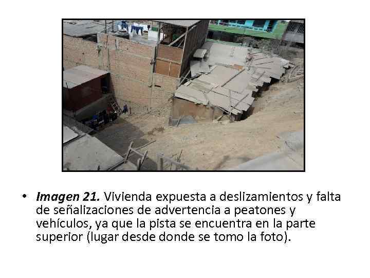  • Imagen 21. Vivienda expuesta a deslizamientos y falta de señalizaciones de advertencia