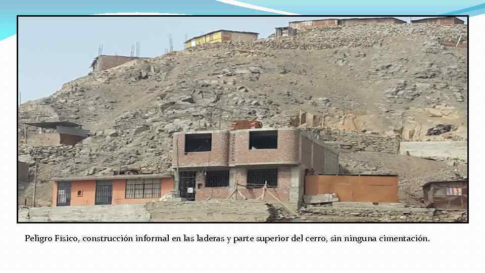 Peligro Físico, construcción informal en las laderas y parte superior del cerro, sin ninguna