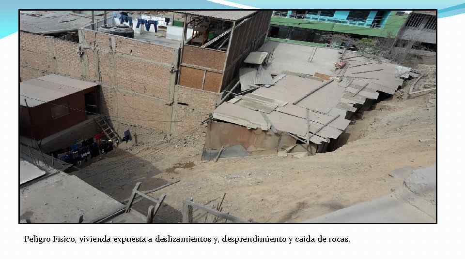 Peligro Físico, vivienda expuesta a deslizamientos y, desprendimiento y caída de rocas. 