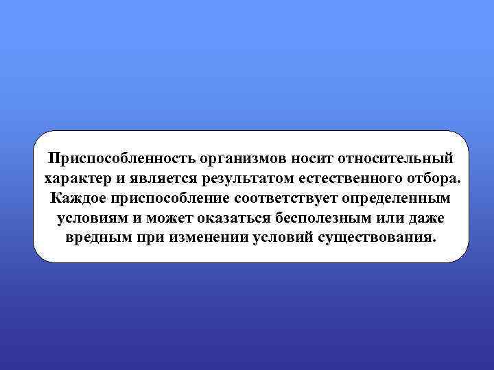 Приспособленность организмов носит относительный характер и является результатом естественного отбора. Каждое приспособление соответствует определенным