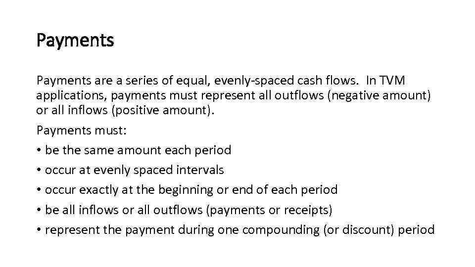 Payments are a series of equal, evenly-spaced cash flows. In TVM applications, payments must