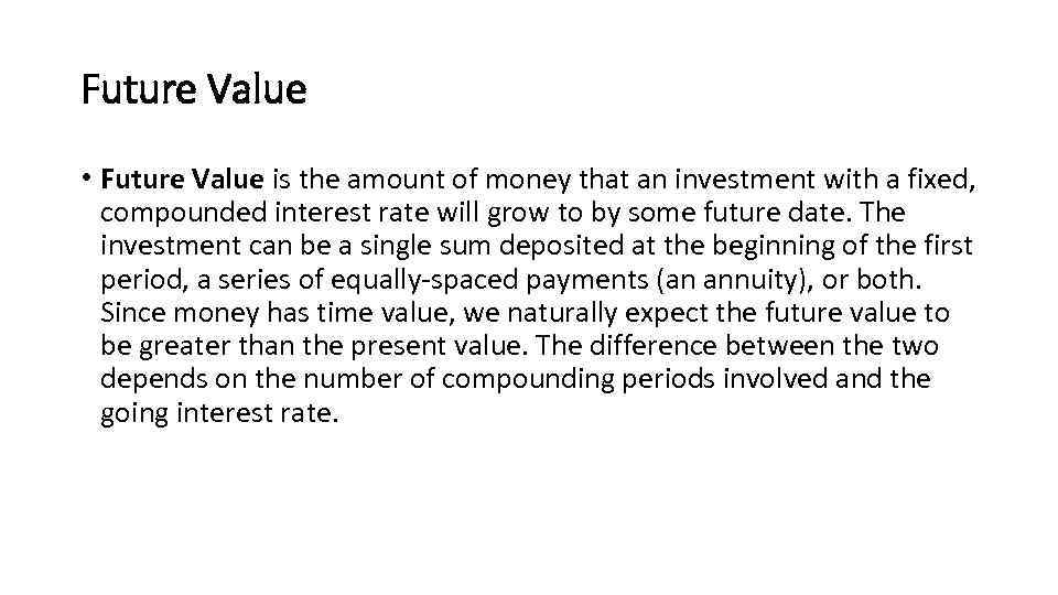 Future Value • Future Value is the amount of money that an investment with