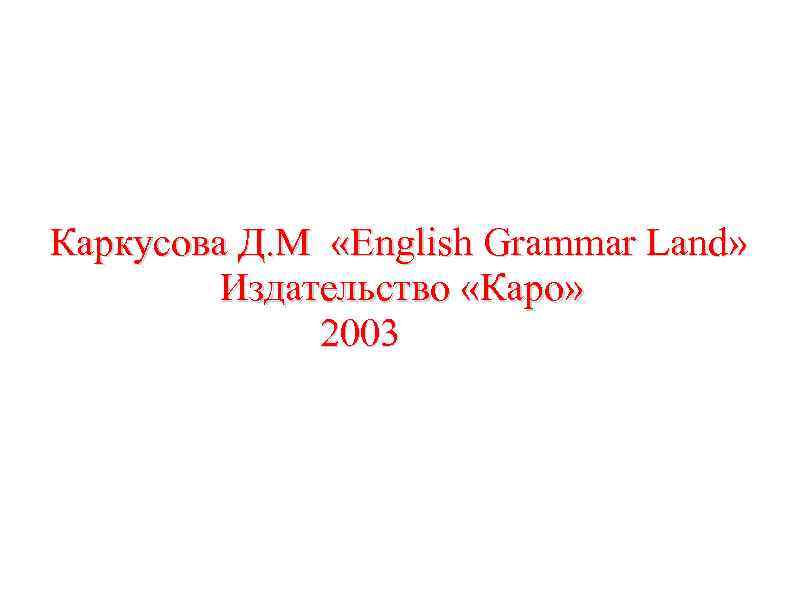 Каркусова Д. М «English Grammar Land» Издательство «Каро» 2003 