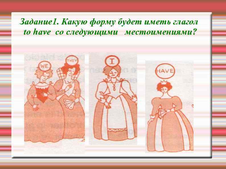 Задание 1. Какую форму будет иметь глагол to have со следующими местоимениями? 