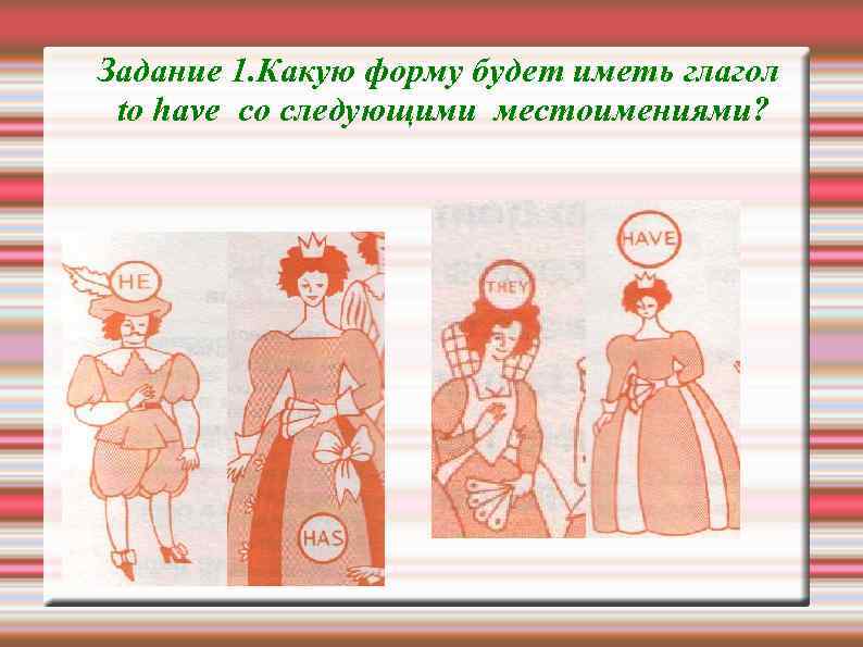 Задание 1. Какую форму будет иметь глагол to have со следующими местоимениями? 