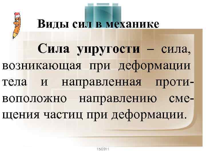 Виды сил в механике Сила упругости – сила, возникающая при деформации тела и направленная