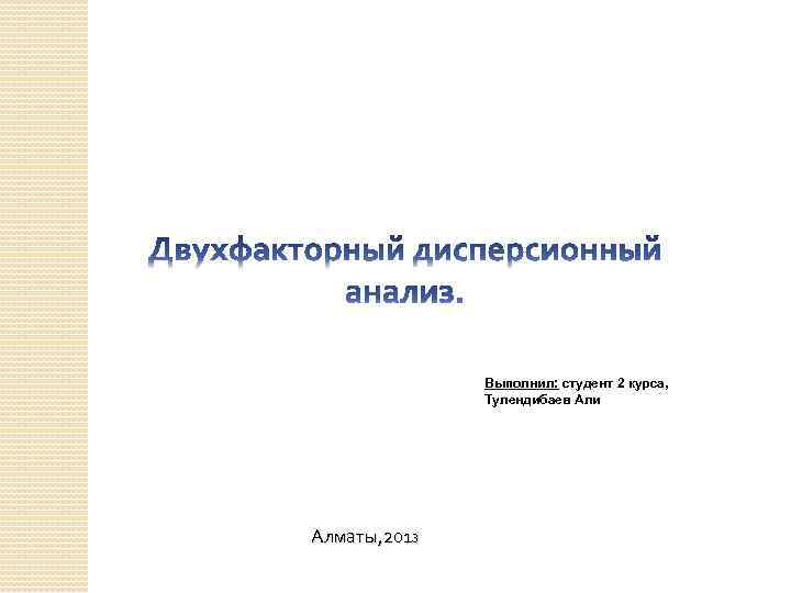 Выполнил: студент 2 курса, Тулендибаев Али Алматы, 2013 