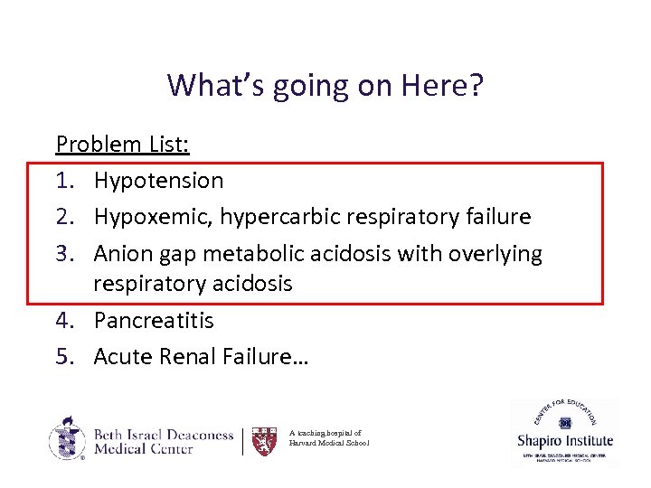 What’s going on Here? Problem List: 1. Hypotension 2. Hypoxemic, hypercarbic respiratory failure 3.