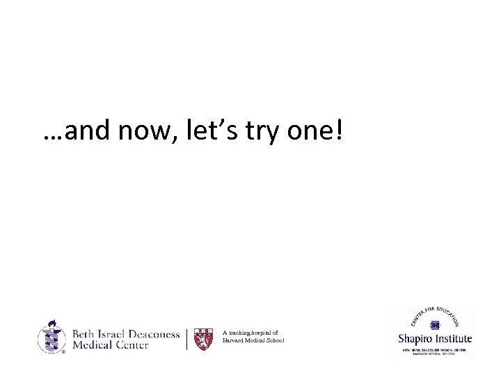 …and now, let’s try one! A teaching hospital of Harvard Medical School 