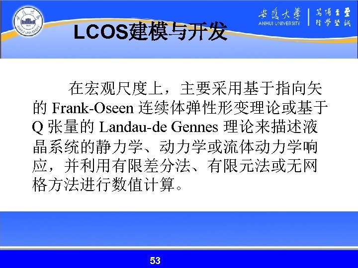 LCOS建模与开发 在宏观尺度上，主要采用基于指向矢 的 Frank-Oseen 连续体弹性形变理论或基于 Q 张量的 Landau-de Gennes 理论来描述液 晶系统的静力学、动力学或流体动力学响 应，并利用有限差分法、有限元法或无网 格方法进行数值计算。 53