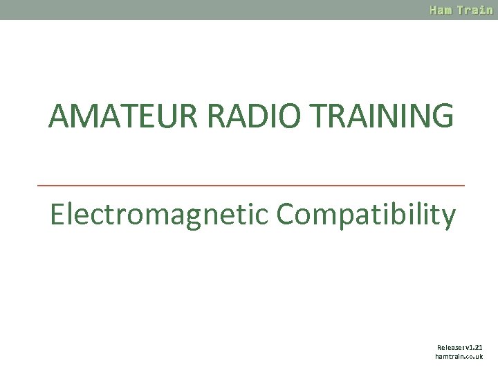 AMATEUR RADIO TRAINING Electromagnetic Compatibility Release: v 1. 21 hamtrain. co. uk 