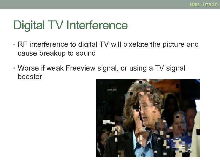 Digital TV Interference • RF interference to digital TV will pixelate the picture and