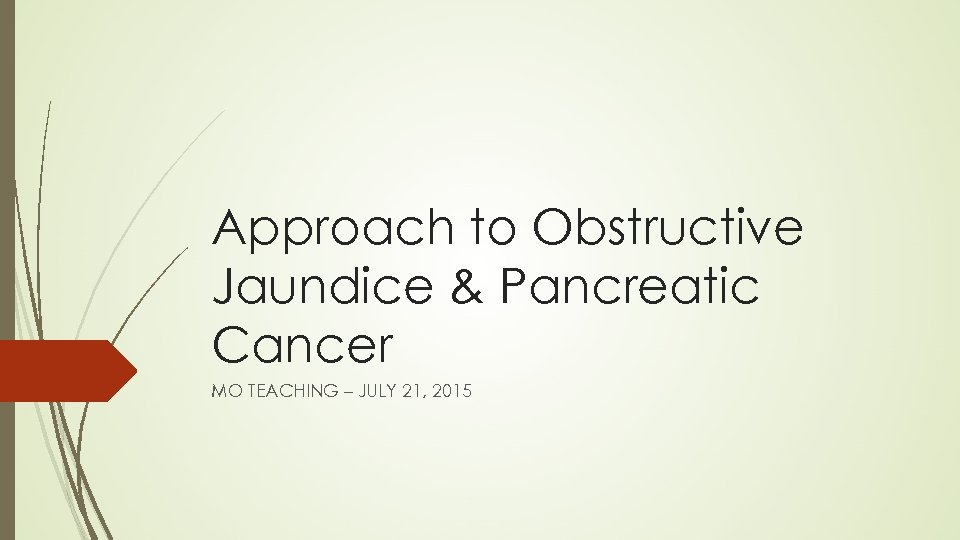 Approach to Obstructive Jaundice & Pancreatic Cancer MO TEACHING – JULY 21, 2015 