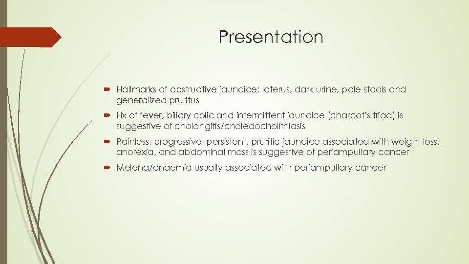 Presentation Hallmarks of obstructive jaundice: Icterus, dark urine, pale stools and generalized pruritus Hx