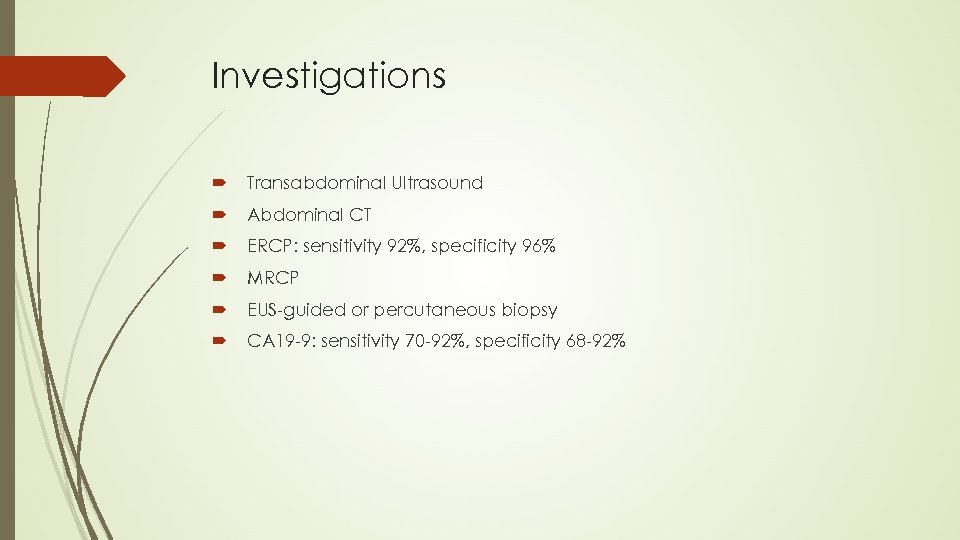 Investigations Transabdominal Ultrasound Abdominal CT ERCP: sensitivity 92%, specificity 96% MRCP EUS-guided or percutaneous