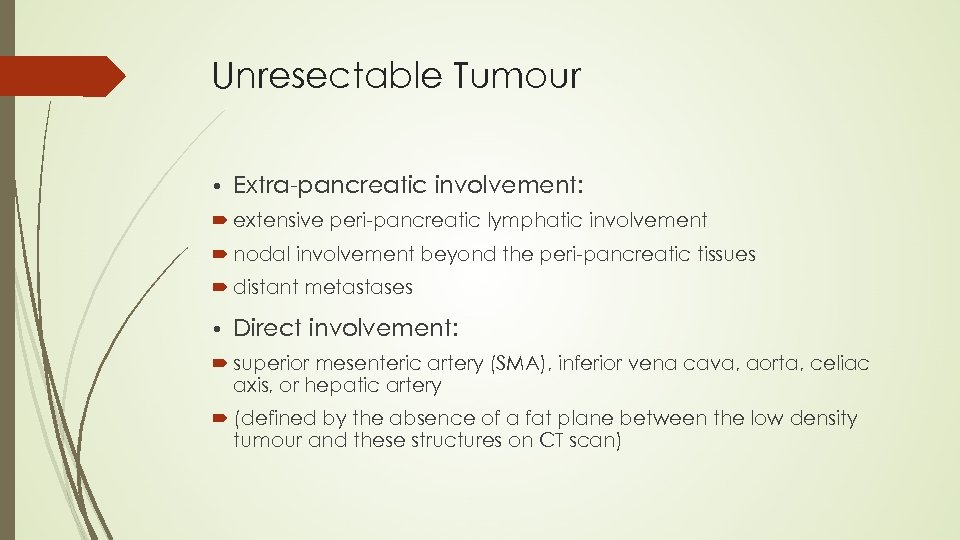 Unresectable Tumour • Extra-pancreatic involvement: extensive peri-pancreatic lymphatic involvement nodal involvement beyond the peri-pancreatic