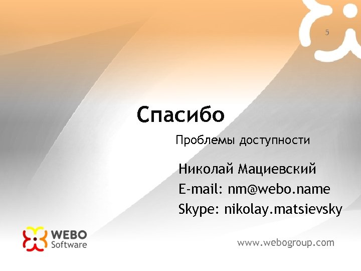 5 Спасибо Проблемы доступности Николай Мациевский E-mail: nm@webo. name Skype: nikolay. matsievsky www. webogroup.
