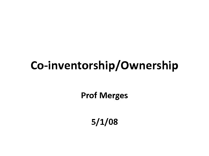 Co-inventorship/Ownership Prof Merges 5/1/08 