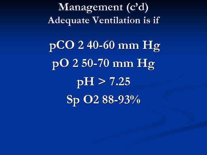 Management (c’d) Adequate Ventilation is if p. CO 2 40 -60 mm Hg p.