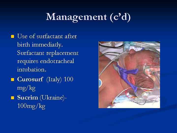 Management (c’d) n n n Use of surfactant after birth immediatly. Surfactant replacement requires