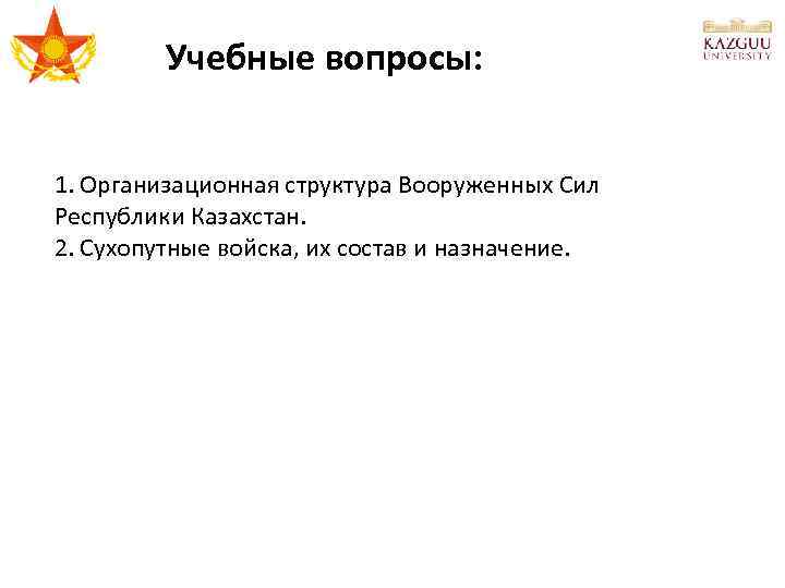 Учебные вопросы: 1. Организационная структура Вооруженных Сил Республики Казахстан. 2. Сухопутные войска, их состав