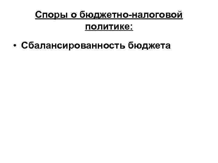 Споры о бюджетно-налоговой политике: • Сбалансированность бюджета 