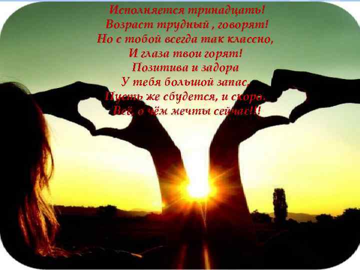 Исполняется тринадцать! Возраст трудный , говорят! Но с тобой всегда так классно, 13 лет