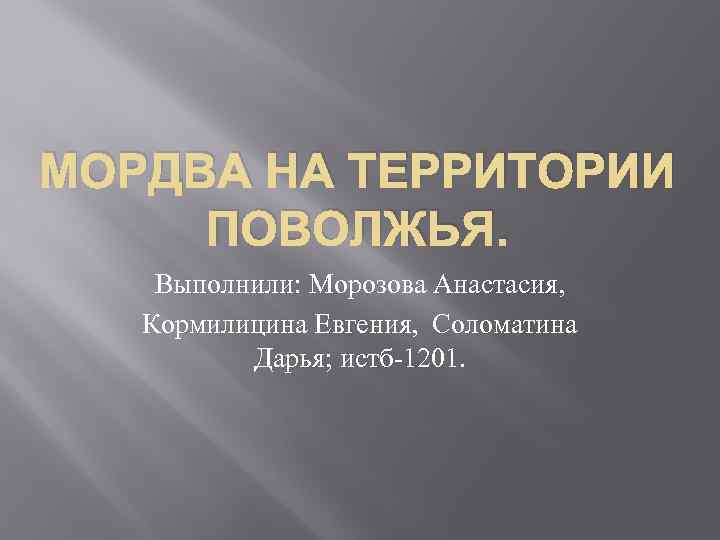 МОРДВА НА ТЕРРИТОРИИ ПОВОЛЖЬЯ. Выполнили: Морозова Анастасия, Кормилицина Евгения, Соломатина Дарья; истб-1201. 