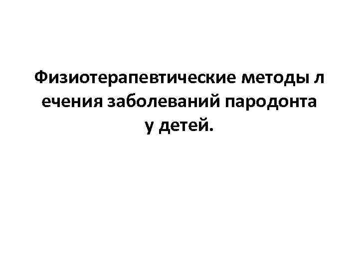 Физиотерапевтические методы л ечения заболеваний пародонта у детей. 