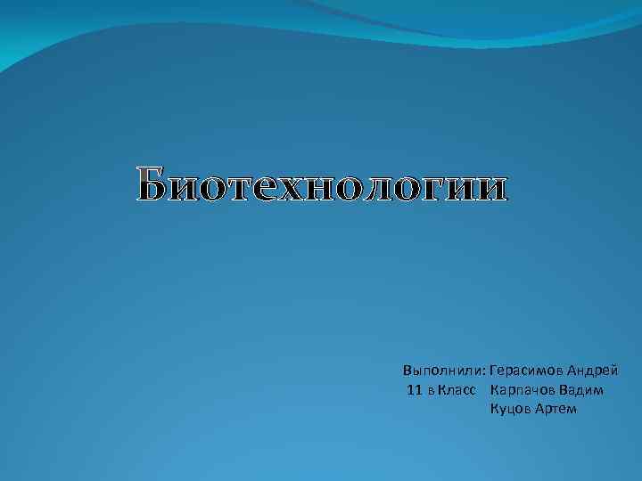 Биотехнологии Выполнили: Герасимов Андрей 11 в Класс Карпачов Вадим Куцов Артем 