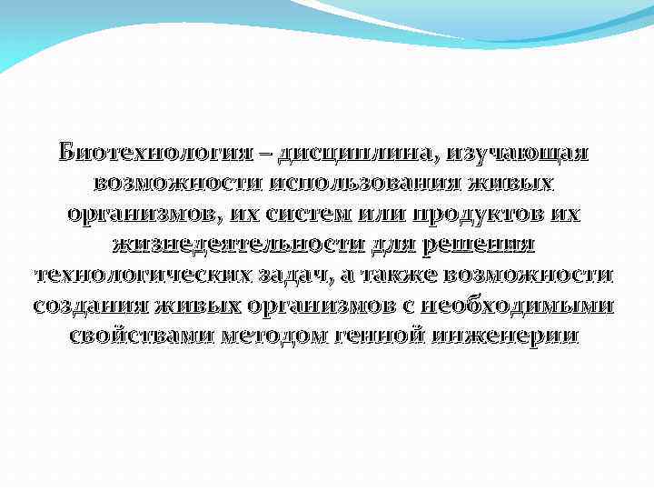Биотехнология – дисциплина, изучающая возможности использования живых организмов, их систем или продуктов их жизнедеятельности