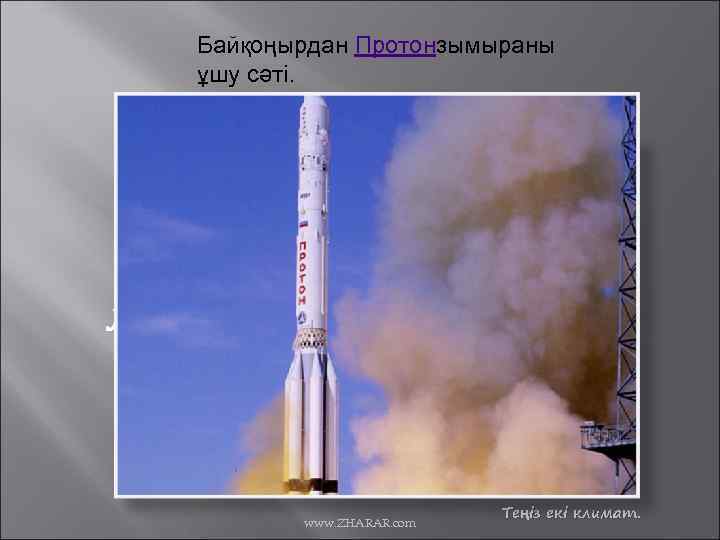 Байқоңырдан Протонзымыраны ұшу сәті. лиматы www. ZHARAR. com Теңіз екі климат. 