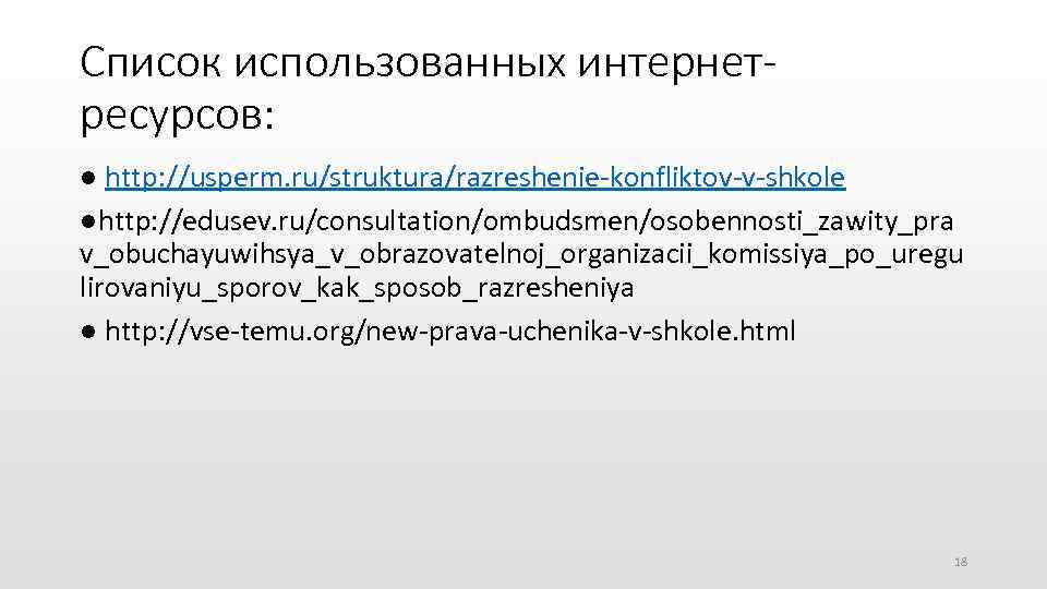 Список использованных интернетресурсов: ● http: //usperm. ru/struktura/razreshenie-konfliktov-v-shkole ●http: //edusev. ru/consultation/ombudsmen/osobennosti_zawity_pra v_obuchayuwihsya_v_obrazovatelnoj_organizacii_komissiya_po_uregu lirovaniyu_sporov_kak_sposob_razresheniya ● http: