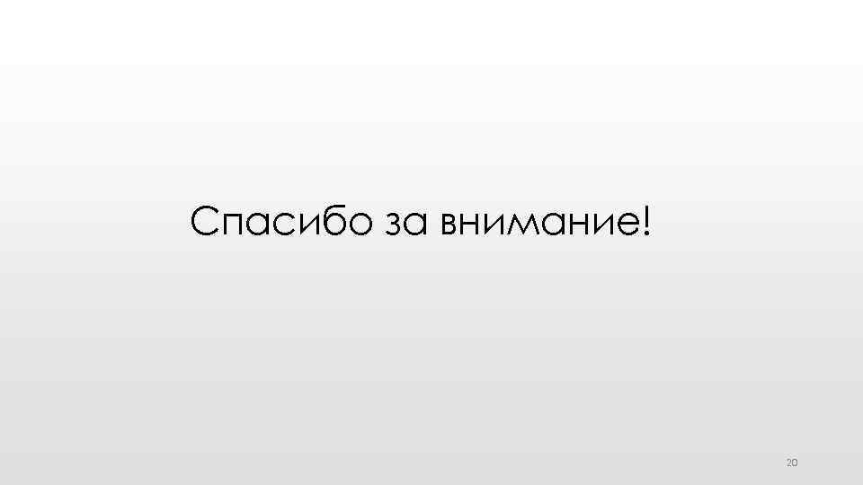 Спасибо за внимание! 20 