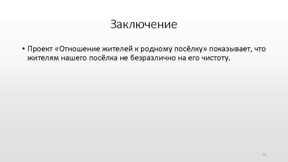 Заключение • Проект «Отношение жителей к родному посёлку» показывает, что жителям нашего посёлка не