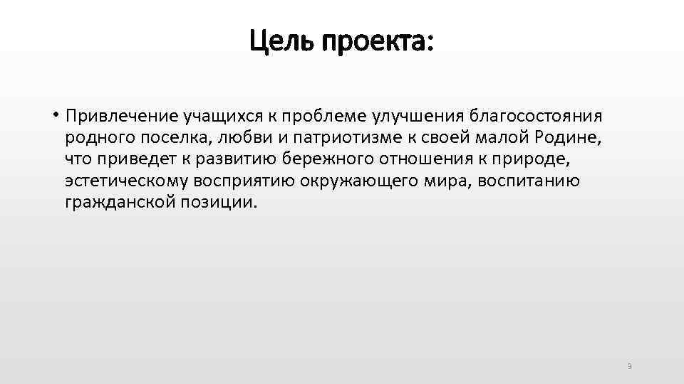 Цель проекта: • Привлечение учащихся к проблеме улучшения благосостояния родного поселка, любви и патриотизме