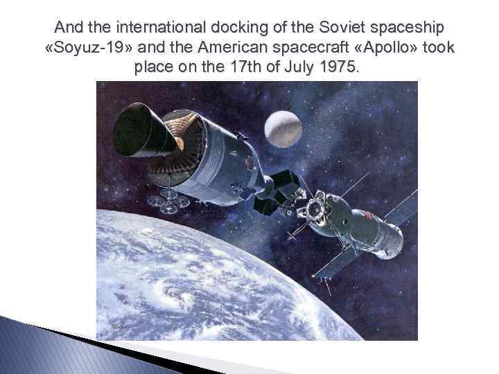 And the international docking of the Soviet spaceship «Soyuz-19» and the American spacecraft «Apollo»