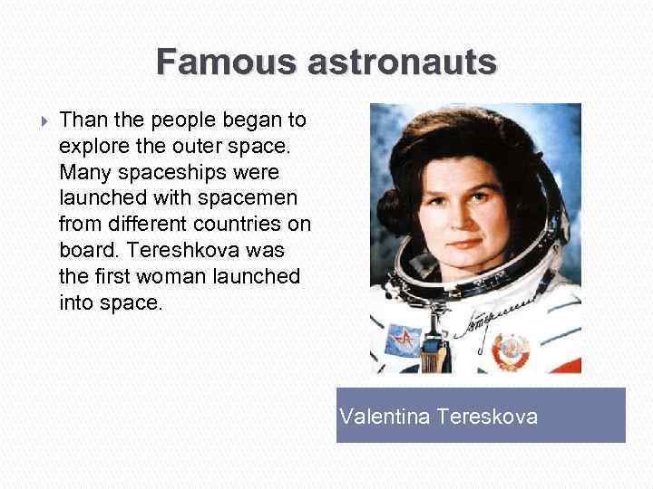 Famous astronauts } Than the people began to explore the outer space. Many spaceships