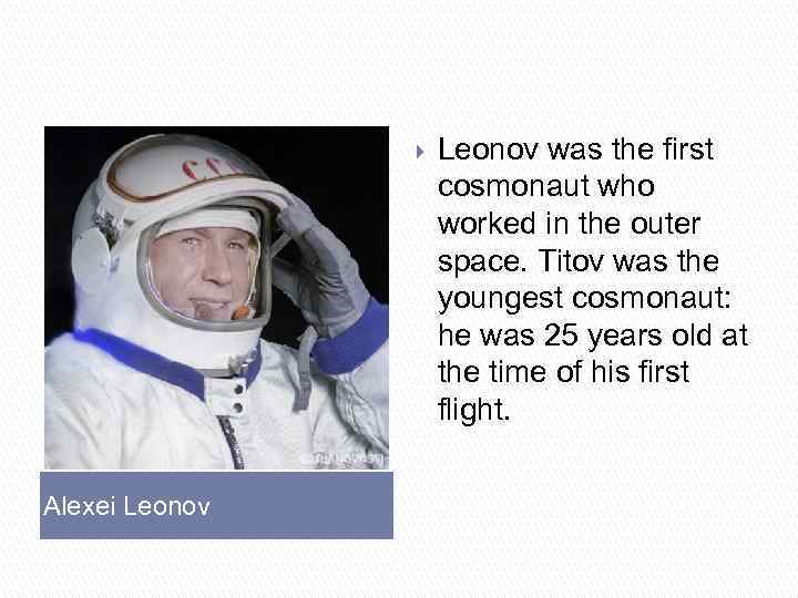 } Alexei Leonov was the first cosmonaut who worked in the outer space. Titov